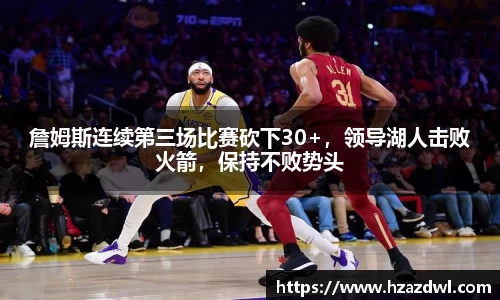 詹姆斯连续第三场比赛砍下30+，领导湖人击败火箭，保持不败势头