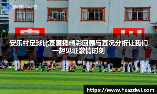 安乐村足球比赛直播精彩回顾与赛况分析让我们一起见证激情时刻