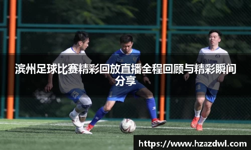 滨州足球比赛精彩回放直播全程回顾与精彩瞬间分享