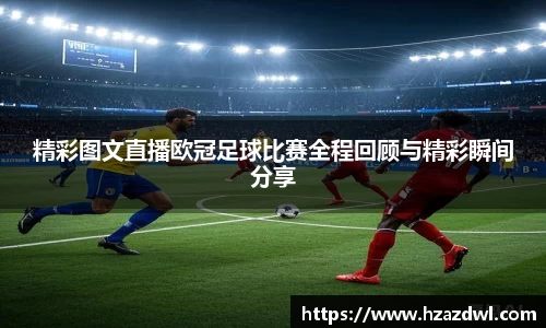 精彩图文直播欧冠足球比赛全程回顾与精彩瞬间分享