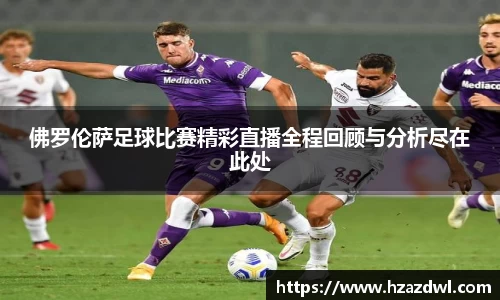 佛罗伦萨足球比赛精彩直播全程回顾与分析尽在此处