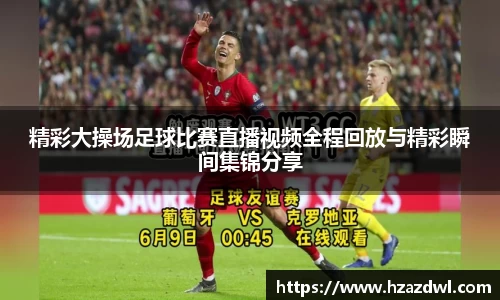 精彩大操场足球比赛直播视频全程回放与精彩瞬间集锦分享