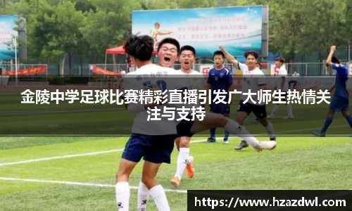 金陵中学足球比赛精彩直播引发广大师生热情关注与支持