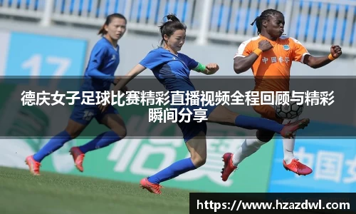 德庆女子足球比赛精彩直播视频全程回顾与精彩瞬间分享