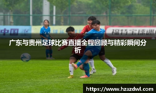 广东与贵州足球比赛直播全程回顾与精彩瞬间分析