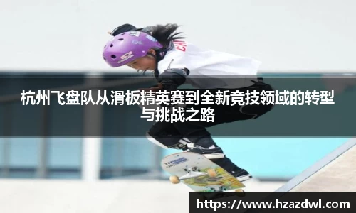 杭州飞盘队从滑板精英赛到全新竞技领域的转型与挑战之路