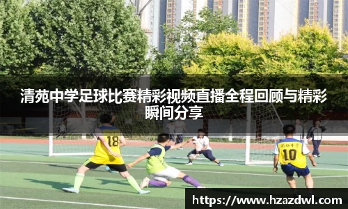清苑中学足球比赛精彩视频直播全程回顾与精彩瞬间分享