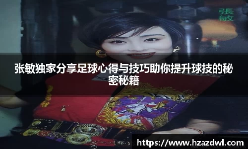 张敏独家分享足球心得与技巧助你提升球技的秘密秘籍
