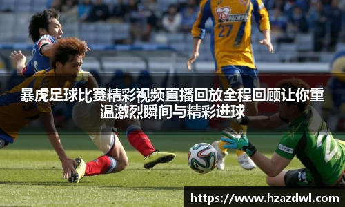 暴虎足球比赛精彩视频直播回放全程回顾让你重温激烈瞬间与精彩进球