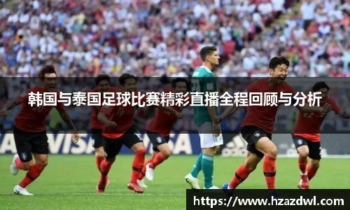 韩国与泰国足球比赛精彩直播全程回顾与分析