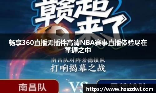 畅享360直播无插件高清NBA赛事直播体验尽在掌握之中