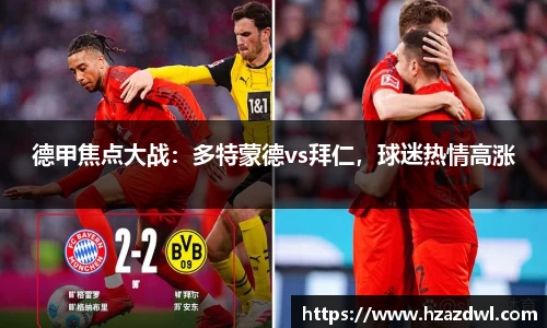 德甲焦点大战：多特蒙德vs拜仁，球迷热情高涨