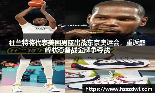 杜兰特将代表美国男篮出战东京奥运会，重返巅峰状态备战金牌争夺战