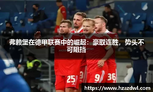 弗赖堡在德甲联赛中的崛起：豪取连胜，势头不可阻挡