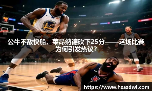 公牛不敌快船，莱昂纳德砍下25分——这场比赛为何引发热议？